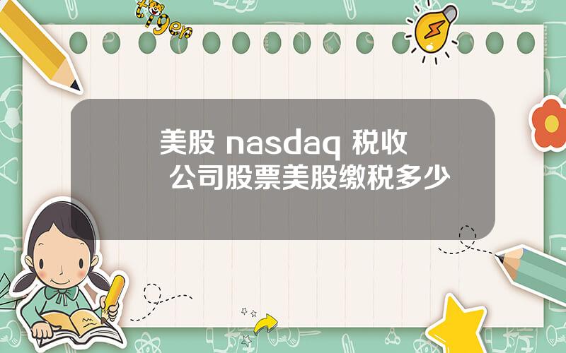 美股 nasdaq 税收 公司股票美股缴税多少